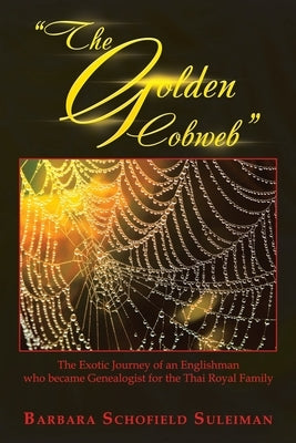 The Golden Cobweb: The Exotic Journey of an Englishman Who Became Genealogist for the Thai Royal Family by Suleiman, Barbara Schofield
