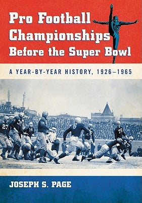 Pro Football Championships Before the Super Bowl: A Year-By-Year History, 1926-1965 by Page, Joseph S.