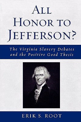 All Honor to Jefferson?: The Virginia Slavery Debates and the Positive Good Thesis by Root, Erik S.
