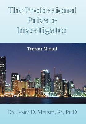 The Professional Private Investigator Training Manual: Training Manual by , Det James D. Menser