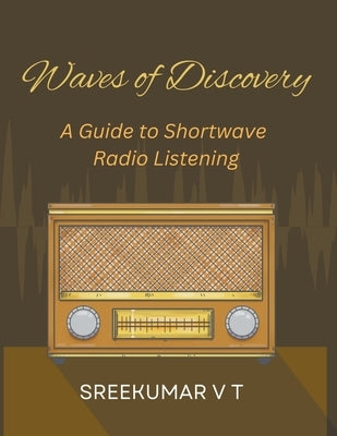 Waves of Discovery: A Guide to Shortwave Radio Listening by Sreekumar, V. T.