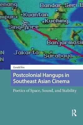 Postcolonial Hangups in Southeast Asian Cinema: Poetics of Space, Sound, and Stability by Sim, Gerald