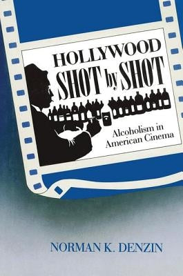 Hollywood Shot by Shot: Alcoholism in American Cinema by Denzin, Norman K.