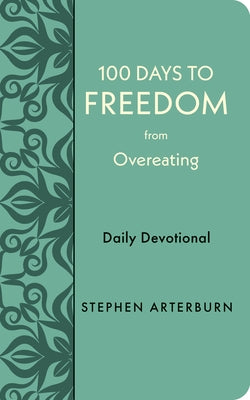 100 Days to Freedom from Overeating: Daily Devotional by Arterburn, Stephen