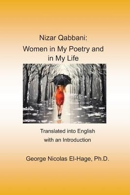 Nizar Qabbani: Women in My Poetry and in My Life: Translated Into English with an Introduction by El-Hage Ph. D., George Nicolas