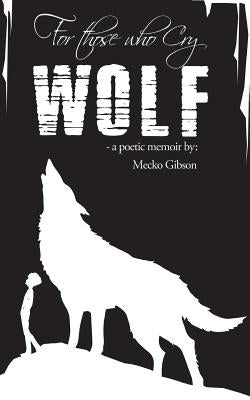 For Those Who Cry Wolf: A Poetic Memoir by Gibson, Mecko