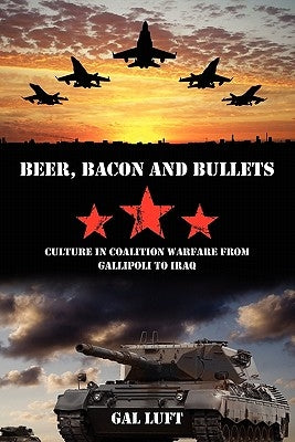 Beer, Bacon and Bullets: Culture in Coalition Warfare from Gallipoli to Iraq by Luft, Gal