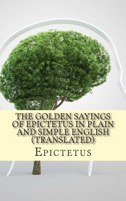 The Golden Sayings of Epictetus In Plain and Simple English (Translated) by Bookcaps