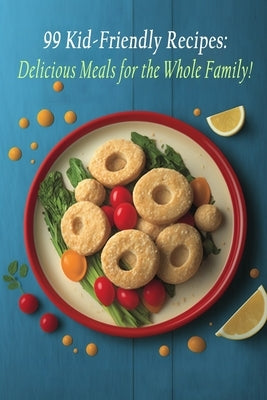 99 Kid-Friendly Recipes: Delicious Meals for the Whole Family! by Kash, Fusion Flair