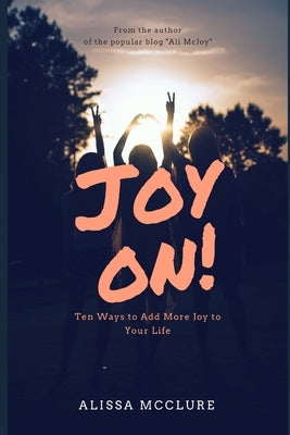 Joy On!: Ten Ways to Add More Joy to Your Life by McClure, Alissa
