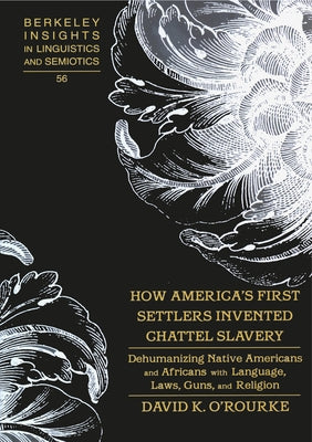 How America's First Settlers Invented Chattel Slavery: Dehumanizing Native Americans and Africans with Language, Laws, Guns, and Religion by Rauch, Irmengard
