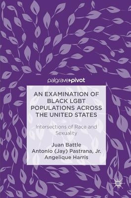 An Examination of Black LGBT Populations Across the United States: Intersections of Race and Sexuality by Battle, Juan