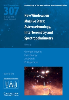 New Windows on Massive Stars (Iau S307): Asteroseismology, Interferometry and Spectropolarimetry by Meynet, Georges