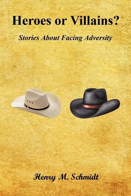 Heroes or Villains? - Stories about Facing Adversity by Schmidt, Henry M.