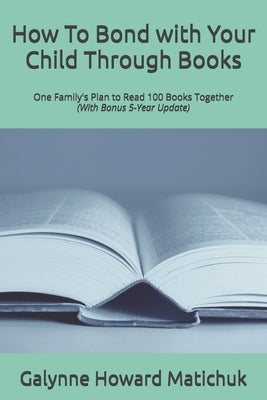 How To Bond with Your Child Through Books: One Family's Plan to Read 100 Books Together by Matichuk, Galynne Howard