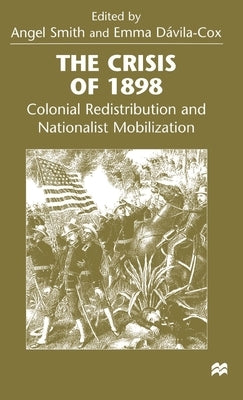 The Crisis of 1898: Colonial Redistribution and Nationalist Mobilization by Smith, Angel