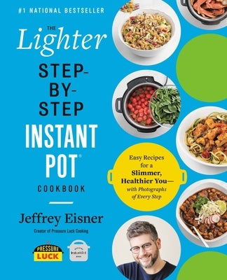 The Lighter Step-By-Step Instant Pot Cookbook: Easy Recipes for a Slimmer, Healthier You--With Photographs of Every Step by Eisner, Jeffrey