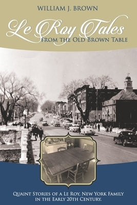Le Roy Tales From the Old Brown Table: Quaint Stories of a Le Roy New York Family In the Early 20th Century by Brown, William J.