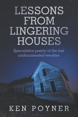 Lesson From Lingering Houses: Speculative poetry of the last undocumented weather by Poyner, Ken