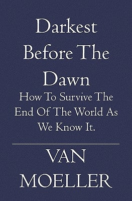 Darkest Before the Dawn: How to Survive the end of the World as we know it. by Moeller, Van