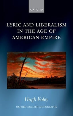 Lyric and Liberalism in the Age of American Empire by Foley, Hugh