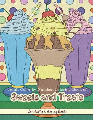 Adult Color By Numbers Coloring Book of Sweets and Treats: Color By Number Coloring Book for Adults of Sweets, Treats, Deserts, Pies, Cakes, Ice Cream by Zenmaster Coloring Books