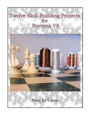 Twelve Skill-Building Projects for Bernina V8 by Tatum, Betty Jo