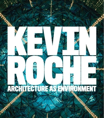 Kevin Roche: Architecture as Environment by Pelkonen, Eeva-Liisa