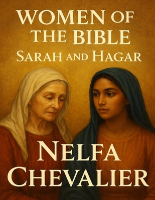 The Women of the Bible: Sarah and Hagar by Chevalier, Nelfa
