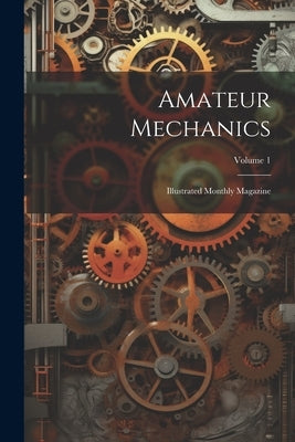 Amateur Mechanics: Illustrated Monthly Magazine; Volume 1 by Anonymous