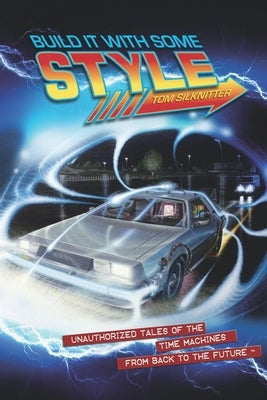 Build It With Some Style: Unauthorized Tales of the Time Machines from Back to the Future by Silknitter, Tom