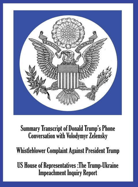 Summary Transcript of Donald Trump's Phone Conversation with Volodymyr Zelenskyy; Whistleblower Complaint Against President Trump; and US House of Rep by Us House of Representatives
