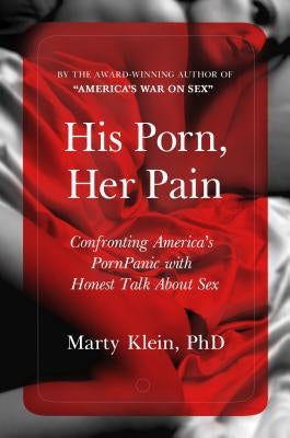 His Porn, Her Pain: Confronting America's Pornpanic with Honest Talk about Sex by Klein, Marty