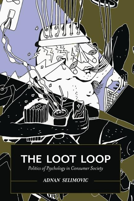 The Loot Loop: Politics of Psychology in Consumer Society by Selimovic, Adnan