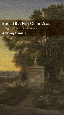 Buried But Not Quite Dead: Forgotten Writers of P鑽e Lachaise by Daniels, Anthony