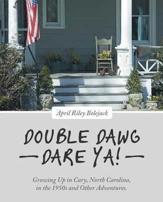 Double Dawg Dare Ya!: Growing Up in Cary, North Carolina, in the 1950s and Other Adventures. by Bolejack, April Riley