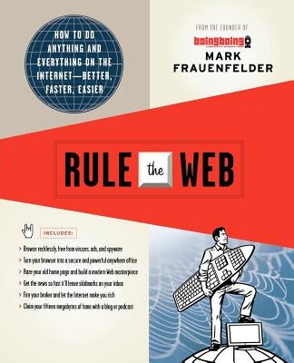 Rule the Web: How to Do Anything and Everything on the Internet--Better, Faster, Easier by Frauenfelder, Mark