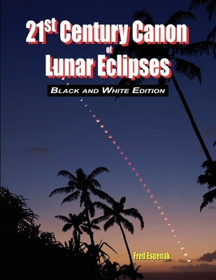 21st Century Canon of Lunar Eclipses - Black and White Edition by Espenak, Fred