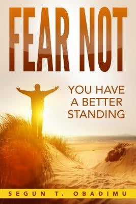 Fear Not: You Have a Better Standing by Obadimu, Segun T.