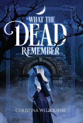 What The Dead Remember by Welbourne, Christina