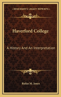 Haverford College: A History And An Interpretation by Jones, Rufus M.