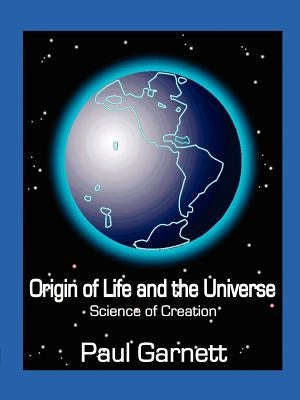 Origin of Life and the Universe: Science of Creation by Garnett, Paul