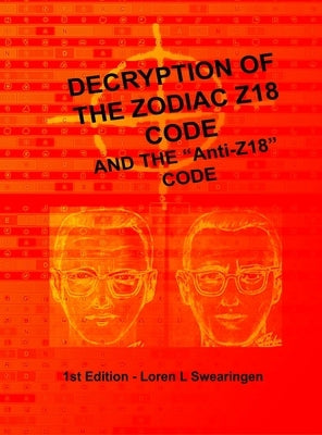 Decryption of the Zodiac Z18 Code: and the Anti-Z by Swearingen, Loren L.