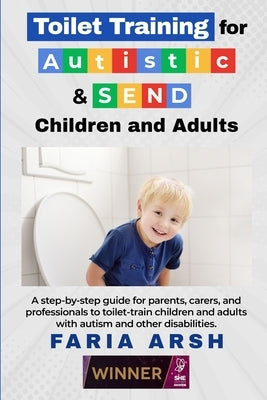 Toilet Training for Autistic & SEND Children and Adults: A step-by-step guide for parents, carers, and professionals to toilet-train children and adul by Arsh, Faria