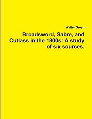 Broadsword, Sabre, and Cutlass in the 1800s: A study of six sources. by Green, Walter
