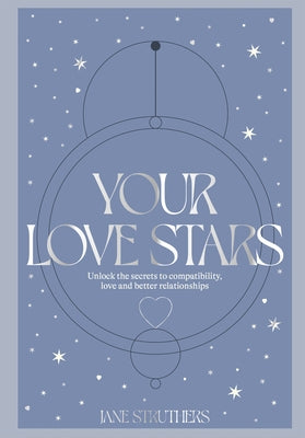 Your Love Stars: Unlock the Secrets to Compatibility, Love and Better Relationships by Struthers, Jane