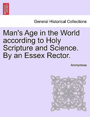 Man's Age in the World According to Holy Scripture and Science. by an Essex Rector. by Anonymous