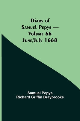 Diary Of Samuel Pepys - Volume 66: June/July 1668 by Pepys Richard Griffin Braybrooke, Samuel
