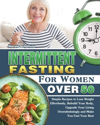 Intermittent Fasting For Women Over 50: Simple Recipes to Lose Weight Effortlessly, Rebuild Your Body, Upgrade Your Living Overwhelmingly and Make You by Schofield, Harold