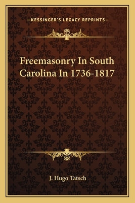 Freemasonry in South Carolina in 1736-1817 by Tatsch, J. Hugo
